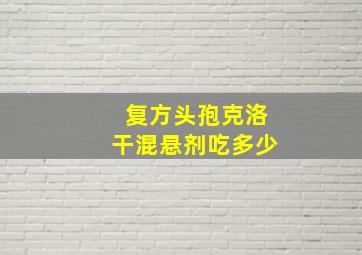 复方头孢克洛干混悬剂吃多少