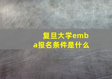 复旦大学emba报名条件是什么