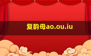 复韵母ao.ou.iu