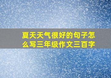 夏天天气很好的句子怎么写三年级作文三百字