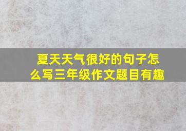 夏天天气很好的句子怎么写三年级作文题目有趣