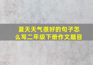 夏天天气很好的句子怎么写二年级下册作文题目