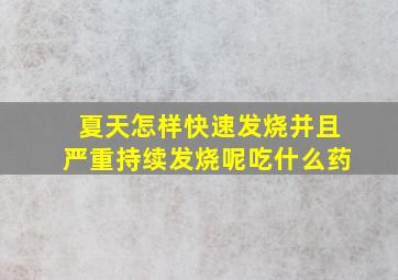 夏天怎样快速发烧并且严重持续发烧呢吃什么药