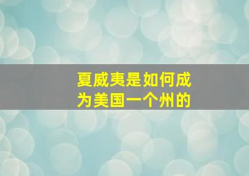 夏威夷是如何成为美国一个州的