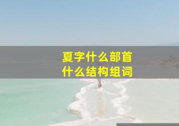 夏字什么部首什么结构组词