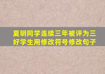 夏明同学连续三年被评为三好学生用修改符号修改句子