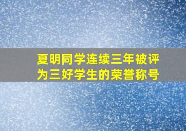 夏明同学连续三年被评为三好学生的荣誉称号