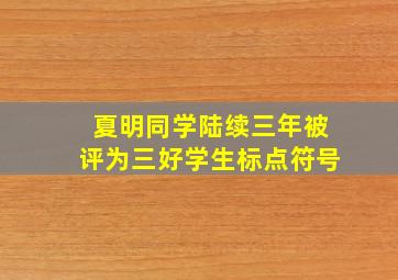 夏明同学陆续三年被评为三好学生标点符号