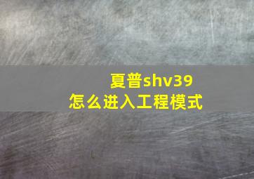 夏普shv39怎么进入工程模式