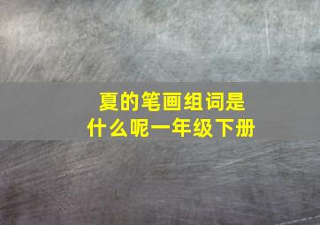 夏的笔画组词是什么呢一年级下册