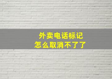 外卖电话标记怎么取消不了了