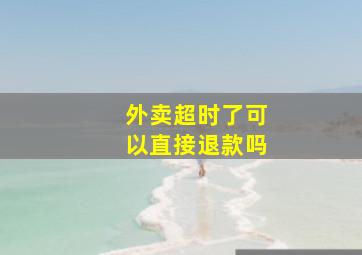 外卖超时了可以直接退款吗