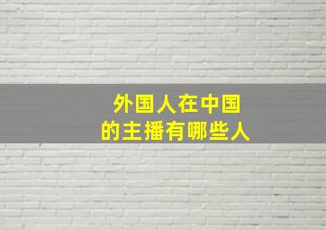 外国人在中国的主播有哪些人