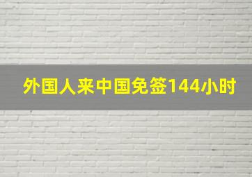 外国人来中国免签144小时