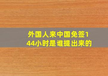 外国人来中国免签144小时是谁提出来的