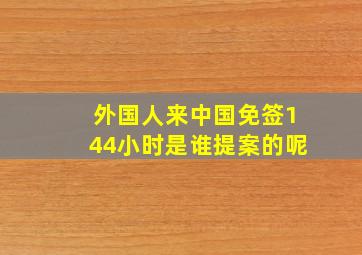 外国人来中国免签144小时是谁提案的呢