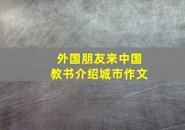 外国朋友来中国教书介绍城市作文