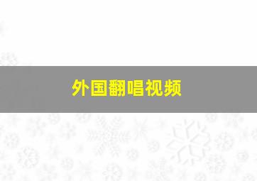 外国翻唱视频