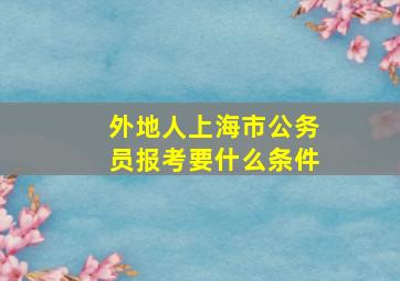 外地人上海市公务员报考要什么条件