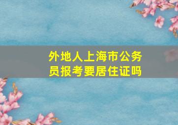 外地人上海市公务员报考要居住证吗