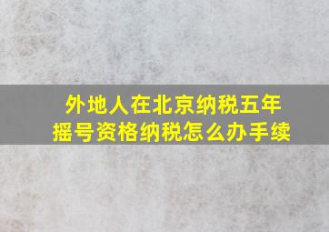 外地人在北京纳税五年摇号资格纳税怎么办手续