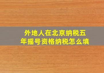 外地人在北京纳税五年摇号资格纳税怎么填