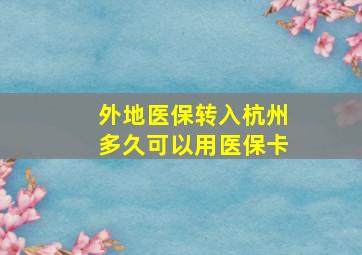 外地医保转入杭州多久可以用医保卡