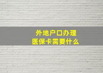 外地户口办理医保卡需要什么