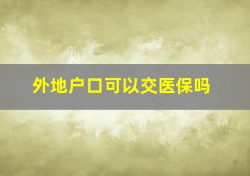 外地户口可以交医保吗