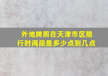 外地牌照在天津市区限行时间段是多少点到几点