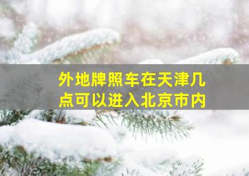 外地牌照车在天津几点可以进入北京市内