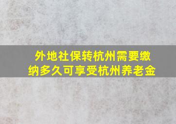 外地社保转杭州需要缴纳多久可享受杭州养老金