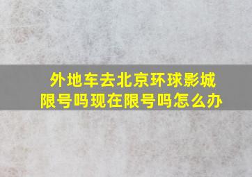 外地车去北京环球影城限号吗现在限号吗怎么办