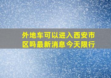 外地车可以进入西安市区吗最新消息今天限行