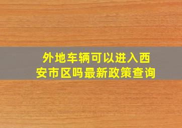 外地车辆可以进入西安市区吗最新政策查询