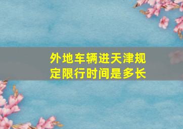 外地车辆进天津规定限行时间是多长