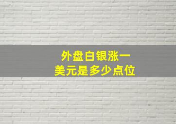 外盘白银涨一美元是多少点位