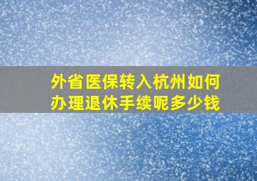 外省医保转入杭州如何办理退休手续呢多少钱