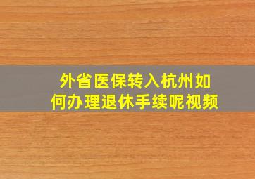 外省医保转入杭州如何办理退休手续呢视频