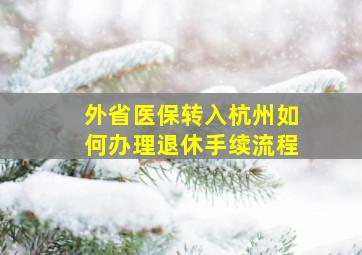 外省医保转入杭州如何办理退休手续流程