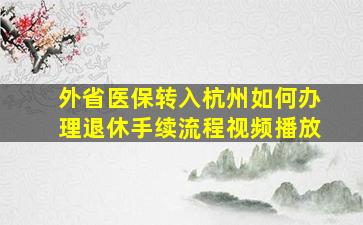 外省医保转入杭州如何办理退休手续流程视频播放