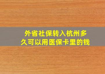 外省社保转入杭州多久可以用医保卡里的钱