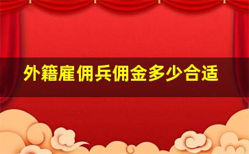 外籍雇佣兵佣金多少合适