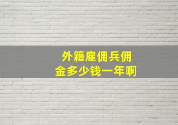 外籍雇佣兵佣金多少钱一年啊