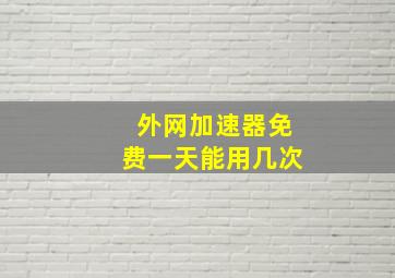 外网加速器免费一天能用几次