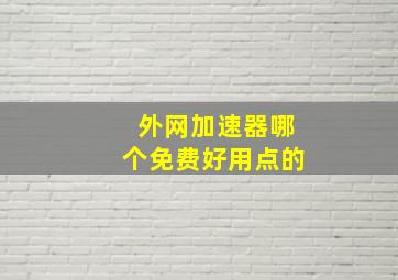 外网加速器哪个免费好用点的