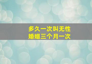 多久一次叫无性婚姻三个月一次