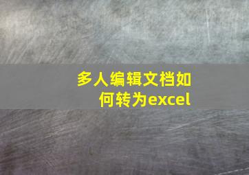 多人编辑文档如何转为excel