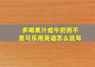 多喝果汁或牛奶而不是可乐用英语怎么说写