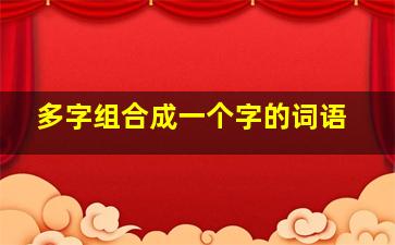 多字组合成一个字的词语